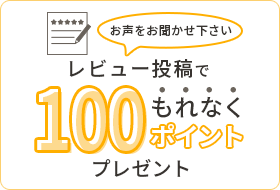 お声をお聞かせ下さい　レビュー投稿でもれなく100ポイントプレゼント