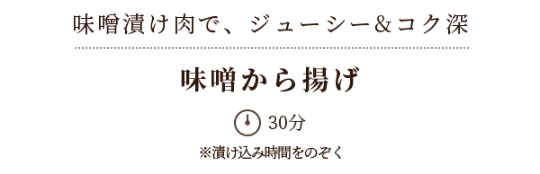 味噌漬け肉で、ジューシー&コク深　味噌から揚げ